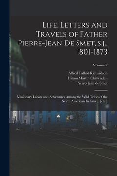 portada Life, Letters and Travels of Father Pierre-Jean de Smet, s.j., 1801-1873: Missionary Labors and Adventures Among the Wild Tribes of the North American (in English)