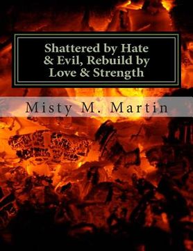 portada Shattered by hate And Evil, Rebuild by Love and Strength: Breaking Silence, Letting Go and Moving on (in English)