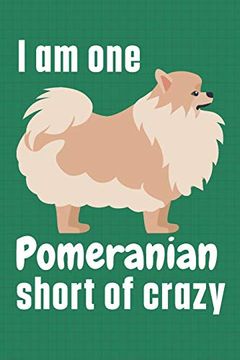 portada I am one Pomeranian Short of Crazy: For Pomeranian dog Fans (en Inglés)