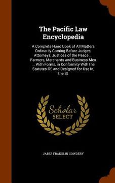 portada The Pacific Law Encyclopedia: A Complete Hand Book of All Matters Ordinarily Coming Before Judges, Attorneys, Justices of the Peace ... Farmers, Mer