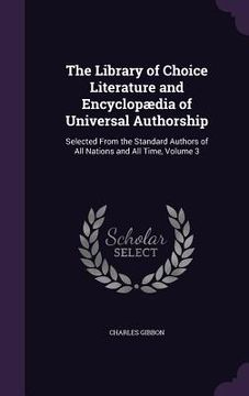 portada The Library of Choice Literature and Encyclopædia of Universal Authorship: Selected From the Standard Authors of All Nations and All Time, Volume 3 (in English)