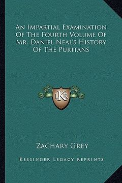 portada an impartial examination of the fourth volume of mr. daniel neal's history of the puritans (en Inglés)