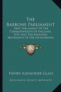 portada the barbone parliament the barbone parliament: first parliament of the commonwealth of england, 1653; and tfirst parliament of the commonwealth of eng (in English)