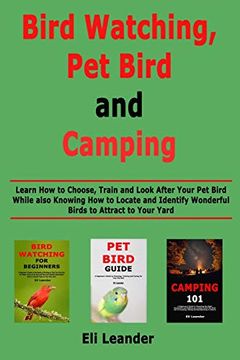 portada Bird Watching, pet Bird and Camping: Learn how to Choose, Train and Look After Your pet Bird While Also Knowing how to Locate and Identify Wonderful Birds to Attract to Your Yard 