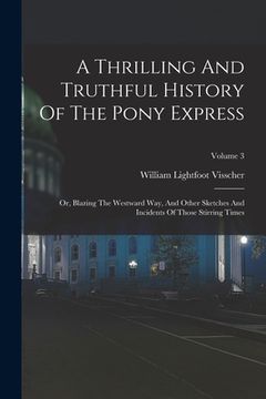 portada A Thrilling And Truthful History Of The Pony Express: Or, Blazing The Westward Way, And Other Sketches And Incidents Of Those Stirring Times; Volume 3 (en Inglés)