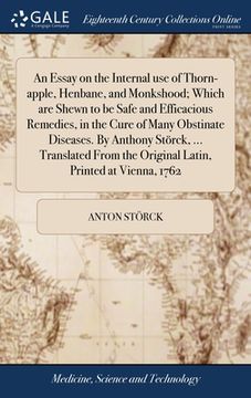 portada An Essay on the Internal use of Thorn-apple, Henbane, and Monkshood; Which are Shewn to be Safe and Efficacious Remedies, in the Cure of Many Obstinat (en Inglés)