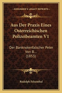 portada Aus Der Praxis Eines Osterreichischen Polizeibeamten V1: Der Banknotenfalscher Peter Von B... (1853) (in German)