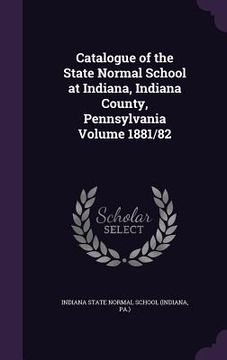 portada Catalogue of the State Normal School at Indiana, Indiana County, Pennsylvania Volume 1881/82 (en Inglés)