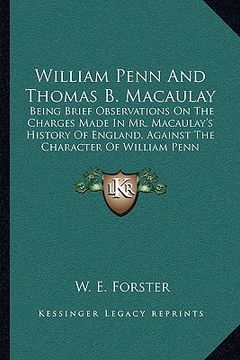 portada william penn and thomas b. macaulay: being brief observations on the charges made in mr. macaulay's history of england, against the character of willi (en Inglés)