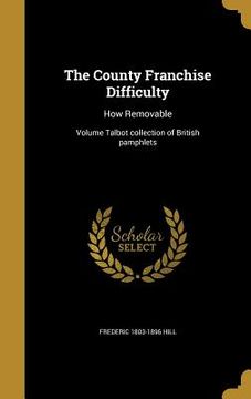 portada The County Franchise Difficulty: How Removable; Volume Talbot collection of British pamphlets (en Inglés)