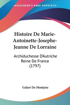 portada Histoire De Marie-Antoinette-Josephe-Jeanne De Lorraine: Archiduchesse D'Autriche Reine De France (1797) (in French)