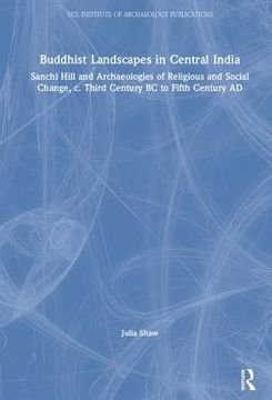 portada Buddhist Landscapes in Central India: Sanchi Hill and Archaeologies of Religious and Social Change, C. Third Century BC to Fifth Century AD