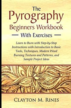 portada The Pyrography Beginners Workbook With Exercises: Learn to Burn With Step-By-Step Instructions With Introduction to Basic Tools, Techniques, Modern. And Patterns, and Sample Project Ideas (en Inglés)