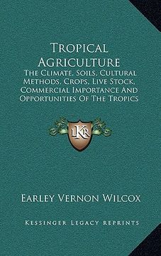 portada tropical agriculture: the climate, soils, cultural methods, crops, live stock, commercial importance and opportunities of the tropics (en Inglés)
