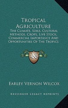 portada tropical agriculture: the climate, soils, cultural methods, crops, live stock, commercial importance and opportunities of the tropics (in English)