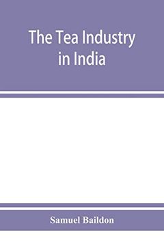 portada The tea Industry in India: A Review of Finance and Labour, and a Guide for Capitalists and Assistants 