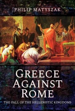 portada Greece Against Rome: The Fall of the Hellenistic Kingdoms 250-31 BC
