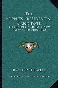 portada the people's presidential candidate: or the life of william henry harrison, of ohio (1839) (en Inglés)