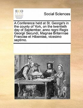 portada a conference held at st. george's in the county of york, on the twentieth day of september, anno regni regis georgii secundi, magnae britanniae fran (en Inglés)