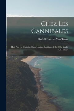 portada Chez Les Cannibales: Huit Ans De Croisière Dans L'océan Pacifique À Bord Du Yacht "Le Tolna." (en Francés)
