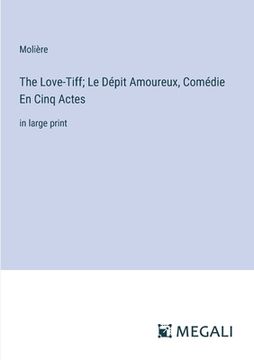 portada The Love-Tiff; Le Dépit Amoureux, Comédie En Cinq Actes: in large print
