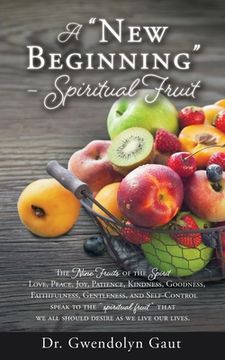 portada A new Beginning - Spiritual Fruit: The Nine Fruits of the Spirit -Love, Peace, Joy, Patience, Kindness, Goodness, Faithfulness, Gentleness, and. Desire as we Live our Lives. (The Ripe Time) (en Inglés)
