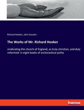 portada The Works of Mr. Richard Hooker: vindicating the church of England, as truly christian, and duly reformed: in eight books of ecclesiastical polity (en Inglés)