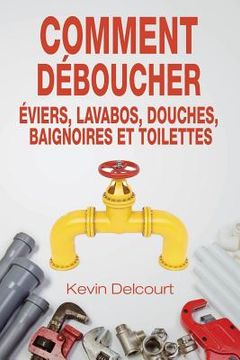 portada Comment deboucher evier, lavabo, douche, baignoire, WC.: comme un vrai pro (en Francés)
