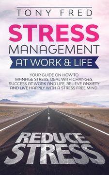 portada Stress Management At Work & Life: Your Strategy Guide on How to Manage Stress, Deal with Changes, Success at Work and Life, Relieve Anxiety, and Live (en Inglés)