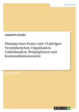 portada Planung eines Festes zum 15-jährigen Vereinsbestehen. Organisation, Umfeldanalyse, Projektphasen und Kommunikationsmatrix (in German)