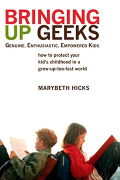 portada Bringing up Geeks: How to Protect Your Kid's Childhood in a Grow-Up-Too-Fast World (en Inglés)