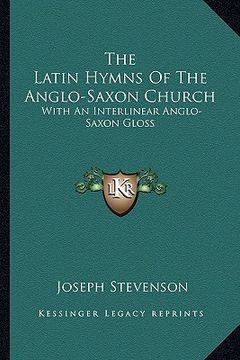 portada the latin hymns of the anglo-saxon church: with an interlinear anglo-saxon gloss (en Inglés)