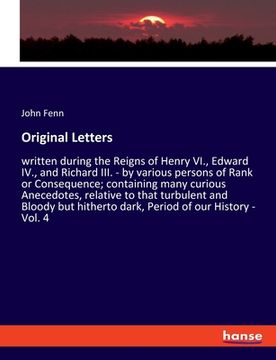 portada Original Letters: written during the Reigns of Henry VI., Edward IV., and Richard III. - by various persons of Rank or Consequence; cont (en Inglés)