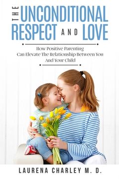 portada Parenting - Unconditional Love: And Respect (Positive Parenting): And Respect: How Positive Parenting Can Elevate the Relationship Between Your and Yo (en Inglés)