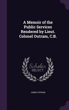 portada A Memoir of the Public Services Rendered by Lieut. Colonel Outram, C.B.