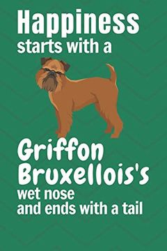 portada Happiness Starts With a Griffon Bruxellois's wet Nose and Ends With a Tail: For Griffon Bruxellois dog Fans 