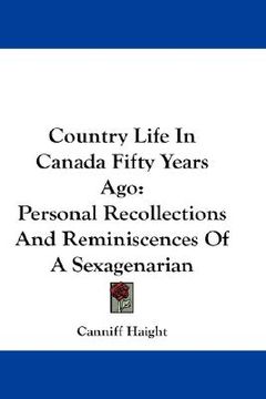 portada country life in canada fifty years ago: personal recollections and reminiscences of a sexagenarian (en Inglés)