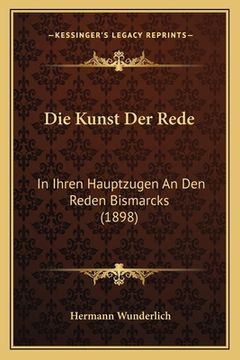 portada Die Kunst Der Rede: In Ihren Hauptzugen An Den Reden Bismarcks (1898) (en Alemán)