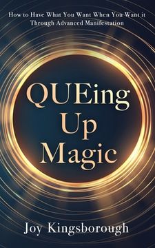 portada QUEing Up Magic: How to Have What You Want When You Want it Through Advanced Manifestation (in English)