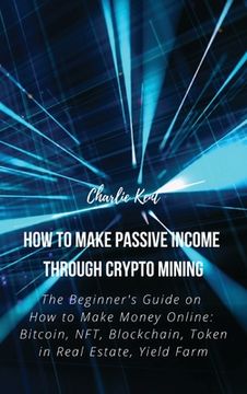 portada How to Make Passive Income through Crypto Mining: The Beginner's Guide on How to Make Money Online: Bitcoin, NFT, Blockchain, Token in Real Estate, Yi (in English)