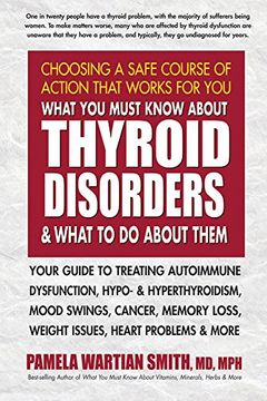 portada What you Must Know About Thyroid Disorders & What to do About Them: Your Guide to Treating Autoimmune Dysfunction, Hypo- and Hyperthyroidism, Mood. Loss, Weight Issues, Heart Problems & More (en Inglés)
