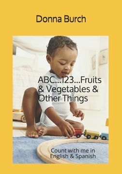 portada ABC...123...Fruits & Vegetables & Other Things: Count with me in English & Spanish (en Inglés)