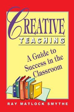 portada Creative Teaching: A Guide to Success in the Classroom (en Inglés)