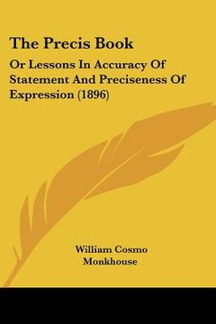 portada the precis book: or lessons in accuracy of statement and preciseness of expression (1896) (in English)