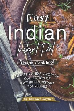 portada East Indian Instant Pot Recipe Cookbook: Healthy and Flavorful Collection of East Indian Instant Pot Recipes (en Inglés)