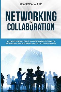 portada Networking and Collaboration: An Entreprenuers Guide to Overcoming the Fear of Networking and Mastering the Art of Collaboration (en Inglés)