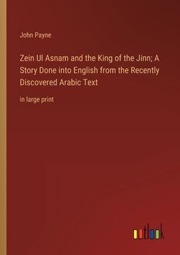 portada Zein Ul Asnam and the King of the Jinn; A Story Done into English from the Recently Discovered Arabic Text: in large print 