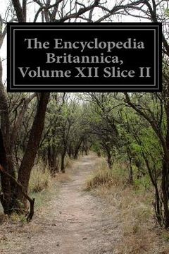 portada The Encyclopedia Britannica, Volume XII Slice II: A Dictionary of Arts, Sciences, Literature, and General Information (en Inglés)