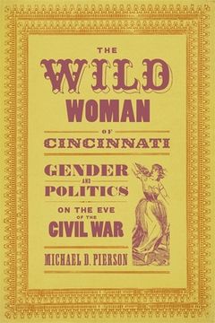 portada The Wild Woman of Cincinnati: Gender and Politics on the Eve of the Civil War (en Inglés)