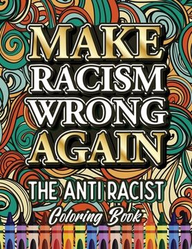 portada Make Racism Wrong Again: The Anti Racist Coloring Book For Kids, Teens and Adults (en Inglés)